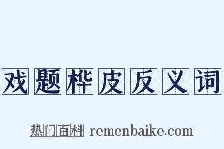 戏题桦皮反义词是什么意思的图片